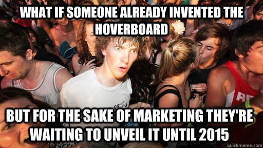 What if someone already invented the Hoverboard  But for the sake of marketing they're waiting to unveil it until 2015  Sudden Clarity Clarence