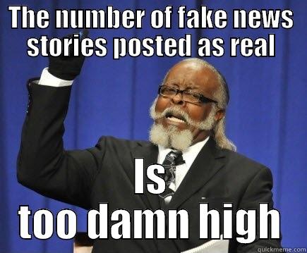 By looking at my news feed, I have lost all faith in people's critical thinking. - THE NUMBER OF FAKE NEWS STORIES POSTED AS REAL IS TOO DAMN HIGH Too Damn High