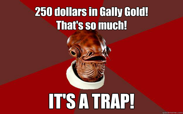 250 dollars in Gally Gold! 
That's so much! IT'S A TRAP!  Admiral Ackbar Relationship Expert