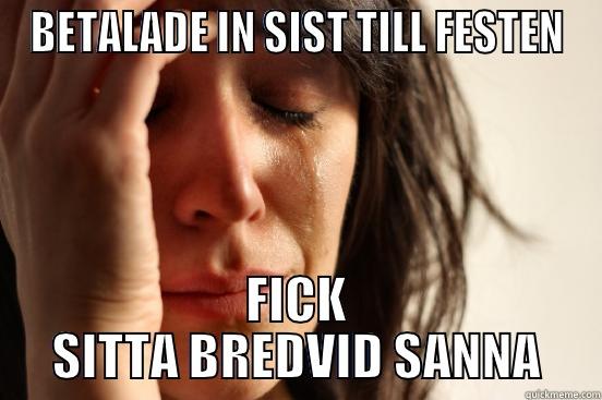 BETALADE IN SIST TILL FESTEN FICK SITTA BREDVID SANNA First World Problems
