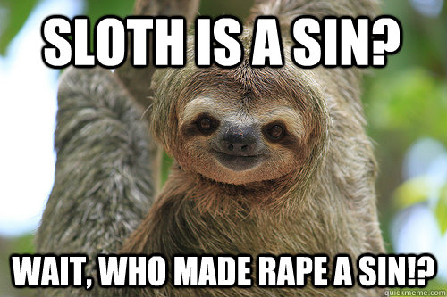 sloth is a sin? wait, who made rape a sin!?  