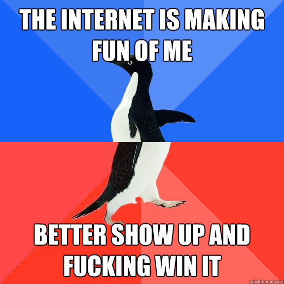 The internet is making fun of me Better show up and fucking win it - The internet is making fun of me Better show up and fucking win it  Socially Awkward Awesome Penguin