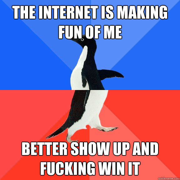 The internet is making fun of me Better show up and fucking win it  Socially Awkward Awesome Penguin