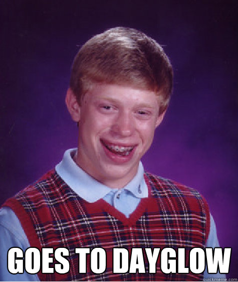  Goes to dayglow -  Goes to dayglow  Bad Luck Brian