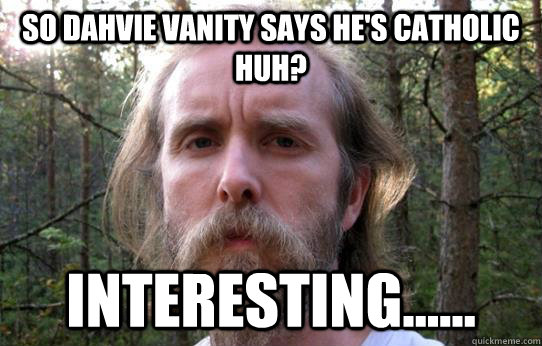 So Dahvie Vanity says he's catholic huh? Interesting......  