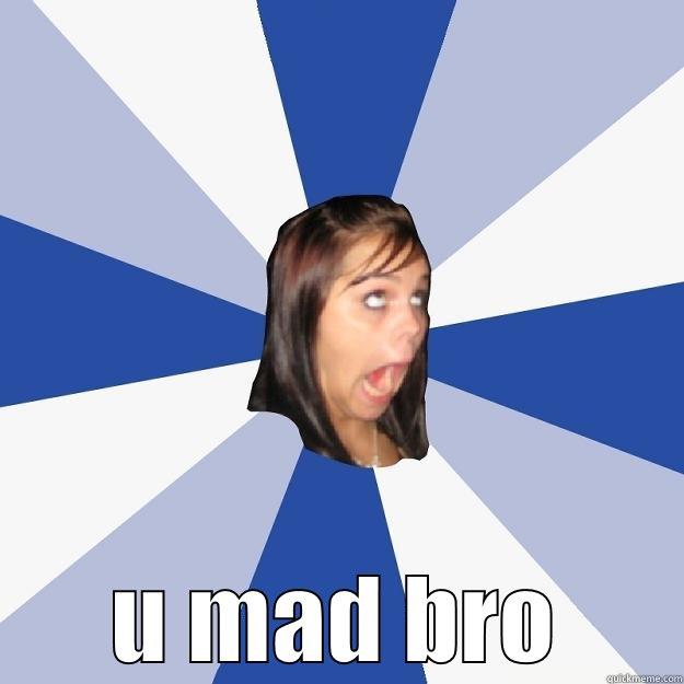  U MAD BRO Annoying Facebook Girl