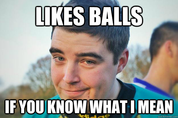 likes balls if you know what i mean - likes balls if you know what i mean  Sexually Frustrated Footballer