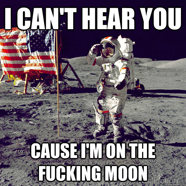 I can't hear you cause i'm on the fucking moon - I can't hear you cause i'm on the fucking moon  America on the Moon