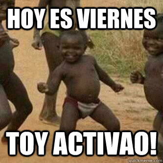 hoy es viernes toy activao! - hoy es viernes toy activao!  Its friday niggas