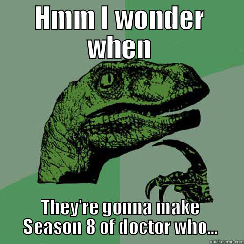 HMM I WONDER WHEN THEY'RE GONNA MAKE SEASON 8 OF DOCTOR WHO... Philosoraptor
