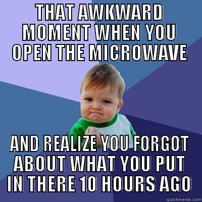 THAT AWKWARD MOMENT WHEN YOU OPEN THE MICROWAVE AND REALIZE YOU FORGOT ABOUT WHAT YOU PUT IN THERE 10 HOURS AGO Success Kid
