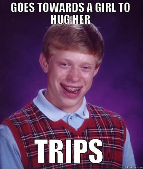 GOES TOWARDS A GIRL TO HUG HER TRIPS Bad Luck Brian