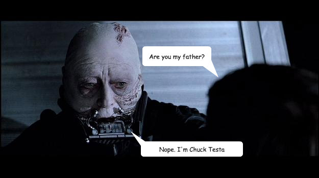 Are you my father? Nope. I'm Chuck Testa  