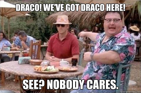 Draco! We've got Draco Here! See? Nobody cares.  