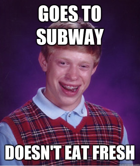 Goes to subway Doesn't eat fresh  Bad Luck Brian