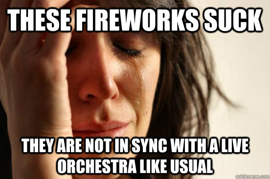 These fireworks suck They are not in sync with a live orchestra like usual  First World Problems