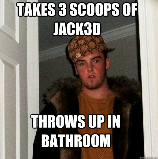 Takes 3 scoops of jack3d Throws up in bathroom  Scumbag Steve