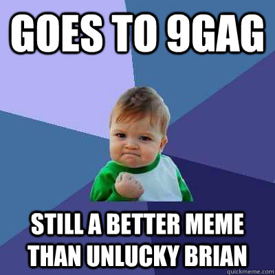 GOES TO 9GAG still a better meme than unlucky brian - GOES TO 9GAG still a better meme than unlucky brian  Success Kid
