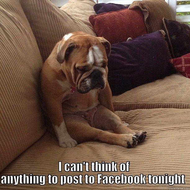   I CAN'T THINK OF ANYTHING TO POST TO FACEBOOK TONIGHT  Misc
