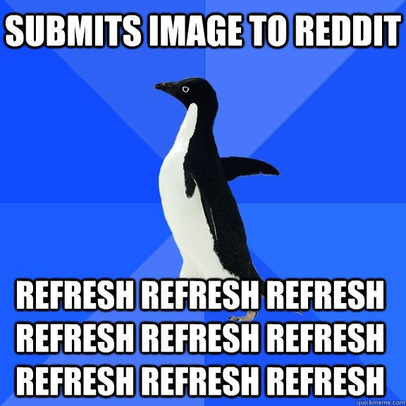 Submits image to reddit refresh refresh refresh refresh refresh refresh refresh refresh refresh    Socially Awkward Penguin