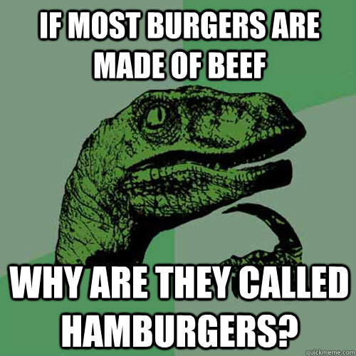 If most burgers are made of beef Why are they called hamburgers?  Philosoraptor