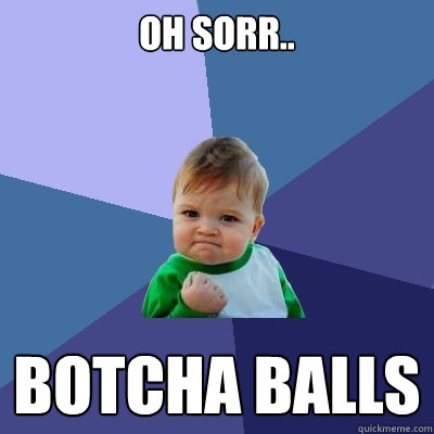 Oh sorr.. botcha balls  Success Kid