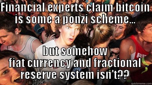 if bitcoin is a pyramid scheme... - FINANCIAL EXPERTS CLAIM BITCOIN IS SOME A PONZI SCHEME... BUT SOMEHOW FIAT CURRENCY AND FRACTIONAL RESERVE SYSTEM ISN'T?? Sudden Clarity Clarence