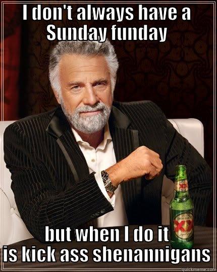 I DON'T ALWAYS HAVE A SUNDAY FUNDAY BUT WHEN I DO IT IS KICK ASS SHENANNIGANS The Most Interesting Man In The World
