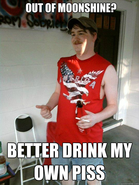 out of moonshine? better drink my own piss  Redneck Randal