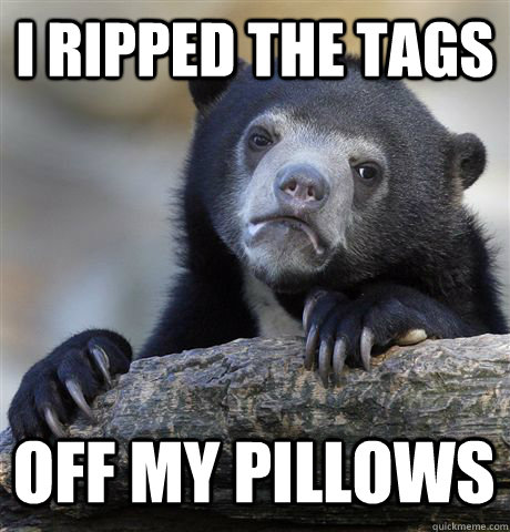 I ripped the tags off my pillows  Confession Bear