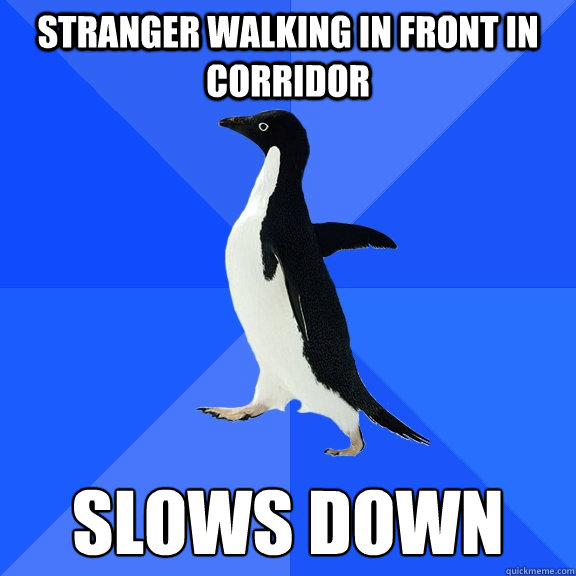stranger walking in front in corridor slows down  Socially Awkward Penguin