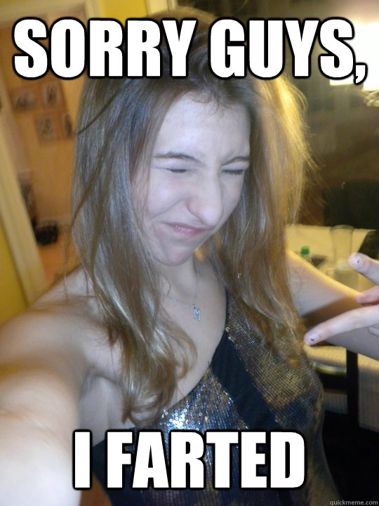 Sorry guys, I farted - Sorry guys, I farted  her life