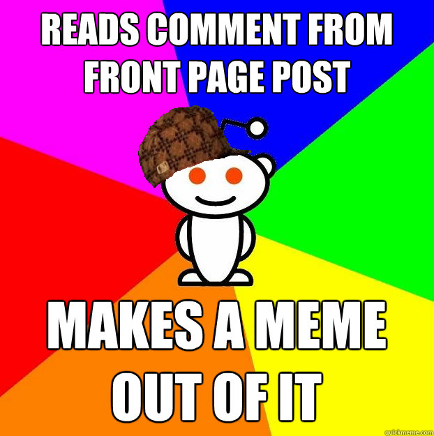 reads comment from front page post makes a meme
out of it  Scumbag Redditor