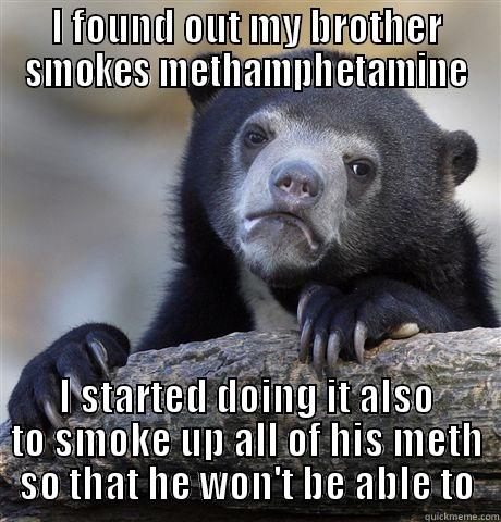 I FOUND OUT MY BROTHER SMOKES METHAMPHETAMINE I STARTED DOING IT ALSO TO SMOKE UP ALL OF HIS METH SO THAT HE WON'T BE ABLE TO Confession Bear