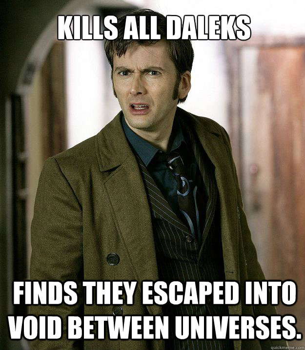 kills all daleks finds they escaped into void between universes. - kills all daleks finds they escaped into void between universes.  Doctor Who