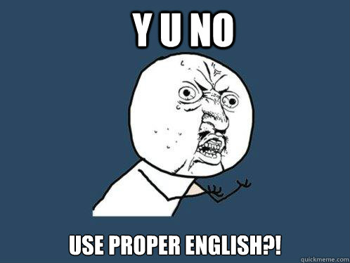 Y U NO USE PROPER ENGLISH?!  Y U No
