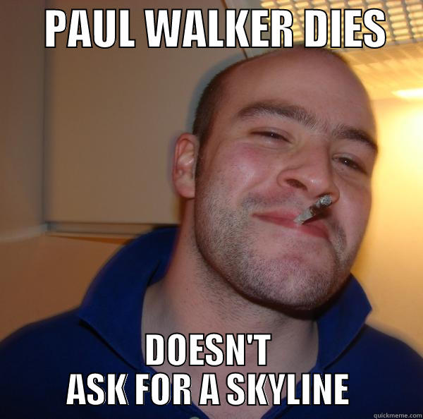      PAUL WALKER DIES     DOESN'T ASK FOR A SKYLINE Good Guy Greg 