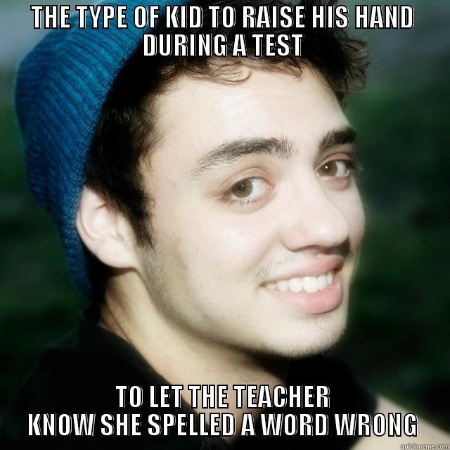 THE TYPE OF KID TO RAISE HIS HAND DURING A TEST TO LET THE TEACHER KNOW SHE SPELLED A WORD WRONG Misc
