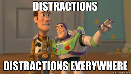 Distractions distractions everywhere  Everywhere
