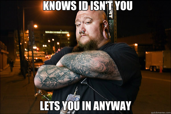 Knows ID isn't you Lets you in anyway - Knows ID isn't you Lets you in anyway  Good Guy Bouncer