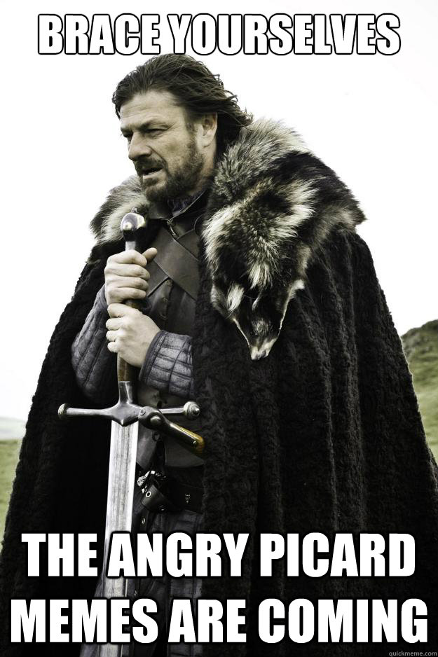 Brace yourselves the Angry Picard Memes are coming  They are coming