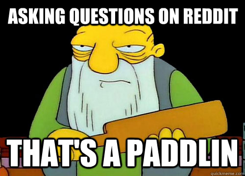 asking questions on reddit that's a paddlin  Thats a paddlin