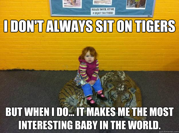 I don't always sit on tigers but when I do... It makes me the most interesting baby in the world.   