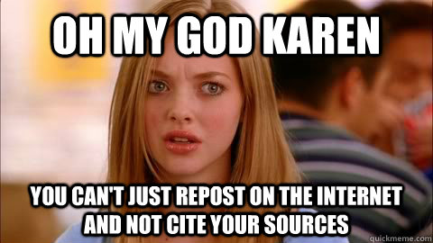 oh my god karen you can't just repost on the internet and not cite your sources - oh my god karen you can't just repost on the internet and not cite your sources  Oh my god karen