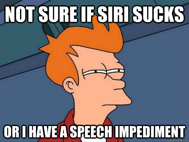 Not sure if siri sucks or i have a speech impediment - Not sure if siri sucks or i have a speech impediment  Futurama Fry