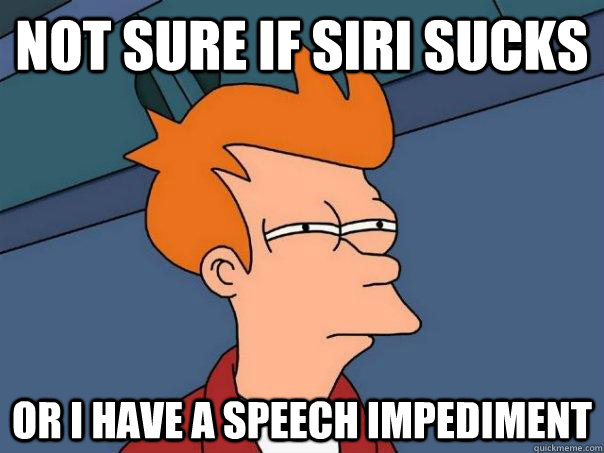 Not sure if siri sucks or i have a speech impediment  Futurama Fry