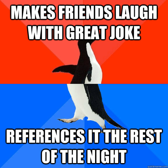 Makes friends laugh with great joke references it the rest of the night  Socially Awesome Awkward Penguin