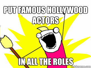Put famous hollywood actors in all the roles  All The Things