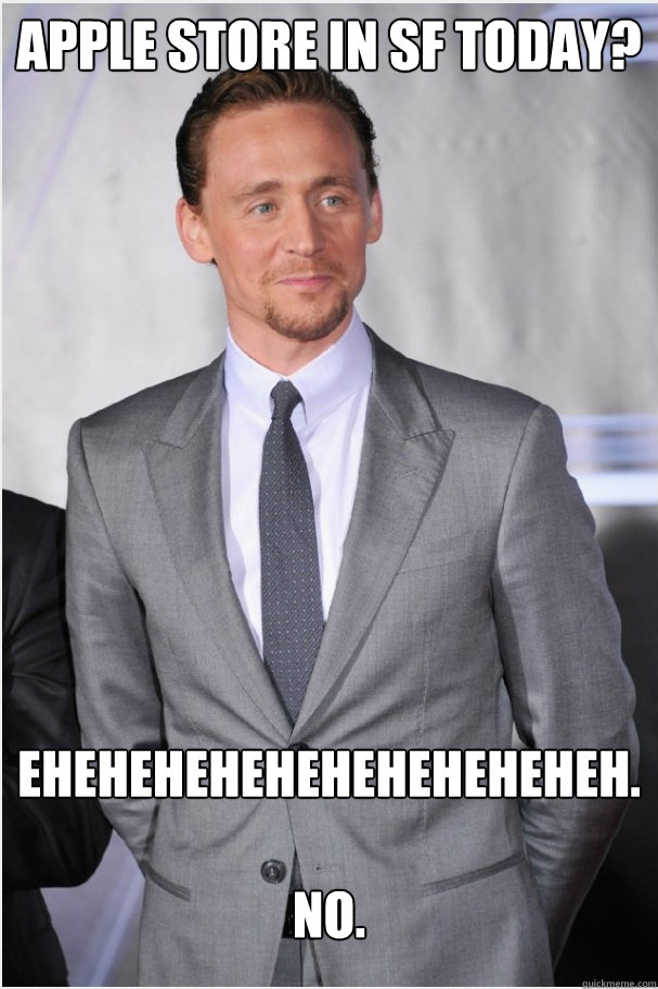 Apple store in sf today? eheheheheheheheheheheh.

no.  tom hiddleston