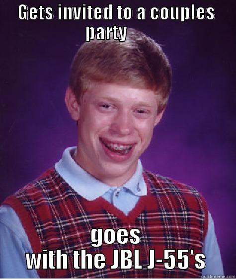 GETS INVITED TO A COUPLES PARTY       GOES WITH THE JBL J-55'S Bad Luck Brian
